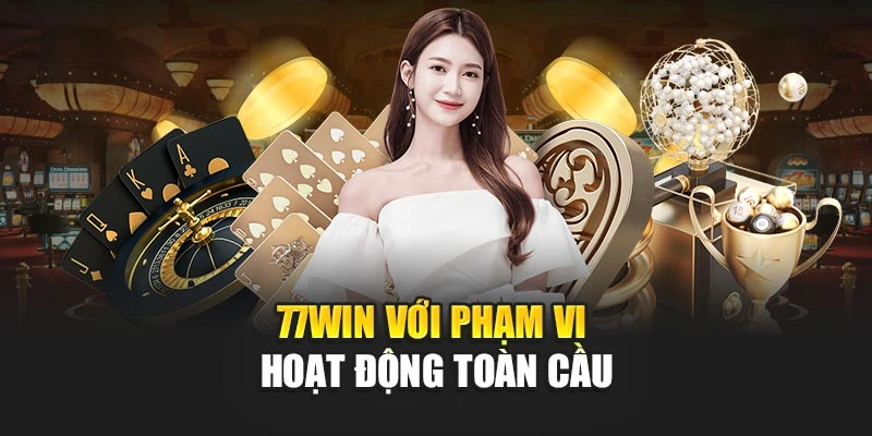 77WIN với phạm vi hoạt động toàn cầu