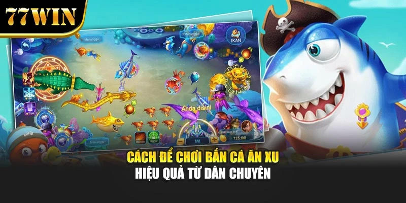 Cách để chơi Bắn Cá Ăn Xu hiệu quả từ dân chuyên