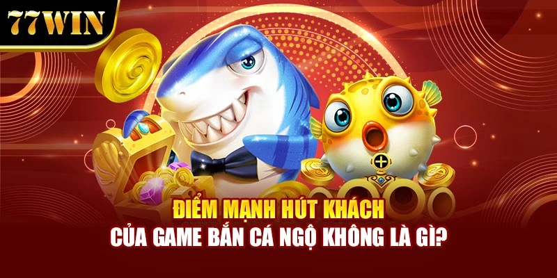 Điểm mạnh hút khách của game Bắn Cá Ngộ Không là gì?