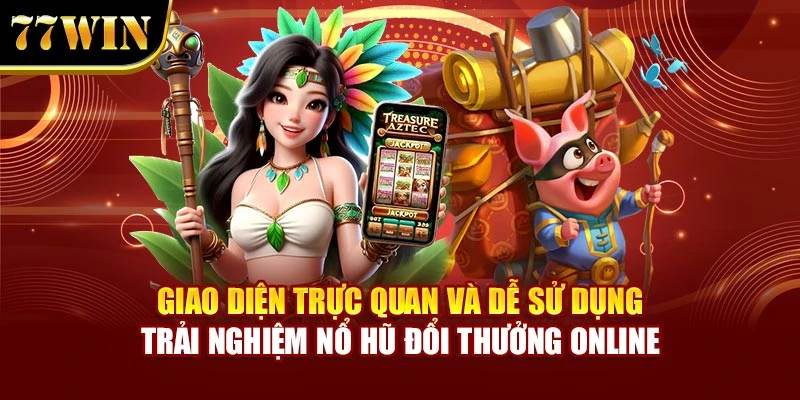 Giao diện trực quan và dễ sử dụng trải nghiệm nổ hũ đổi thưởng online