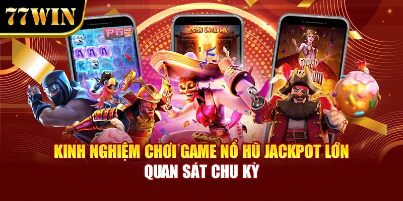 Kinh nghiệm chơi game nổ hũ jackpot lớn quan sát chu kỳ