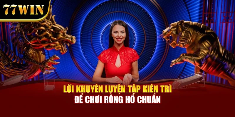 Lời khuyên luyện tập kiên trì để chơi Rồng hổ chuẩn