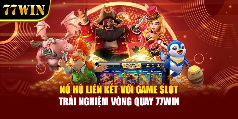 Nổ Hũ Liên Kết Với Game Slot – Trải Nghiệm Vòng Quay 77WIN