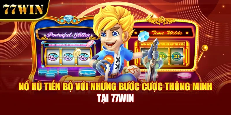 Nổ Hũ Tiến Bộ Với Những Bước Cược Thông Minh Tại 77Win