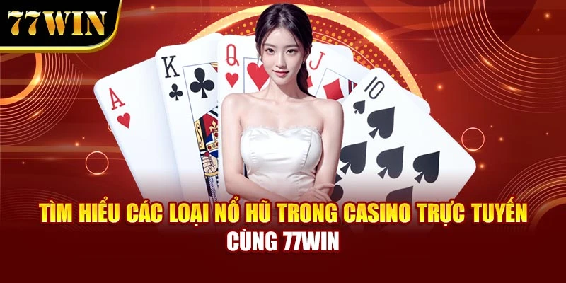 Tìm Hiểu Các Loại Nổ Hũ Trong Casino Trực Tuyến Cùng 77WIN