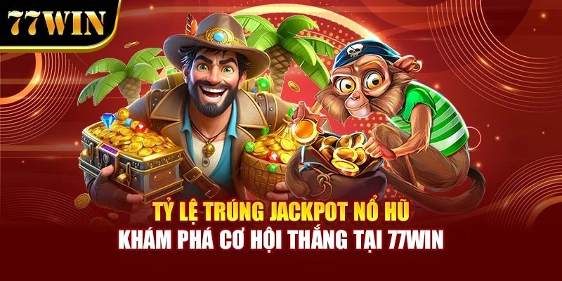 Tỷ Lệ Trúng Jackpot Nổ Hũ – Khám Phá Cơ Hội Thắng Tại 77WIN