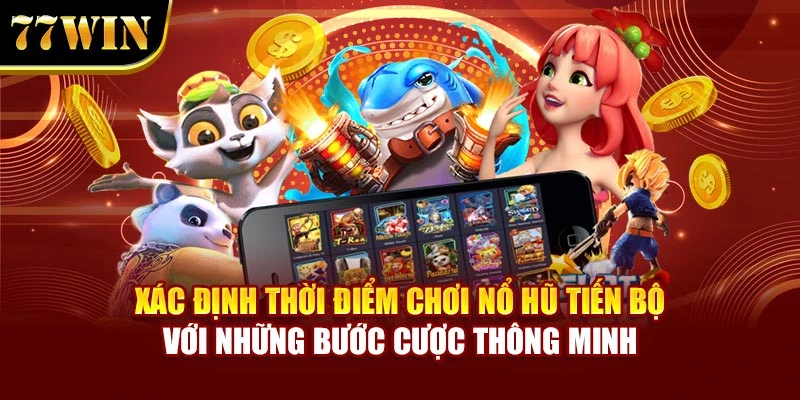 Xác định thời điểm chơi nổ hũ tiến bộ với những bước cược thông minh